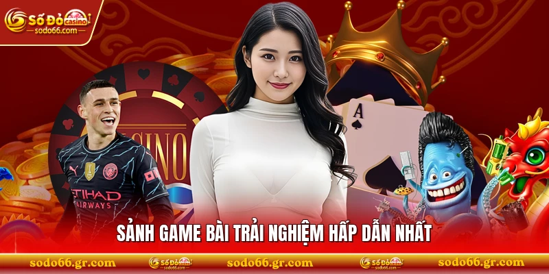 Sảnh game bài trải nghiệm hấp dẫn nhất