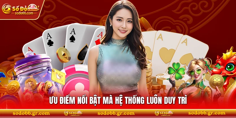 Ưu điểm nổi bật mà hệ thống luôn duy trì